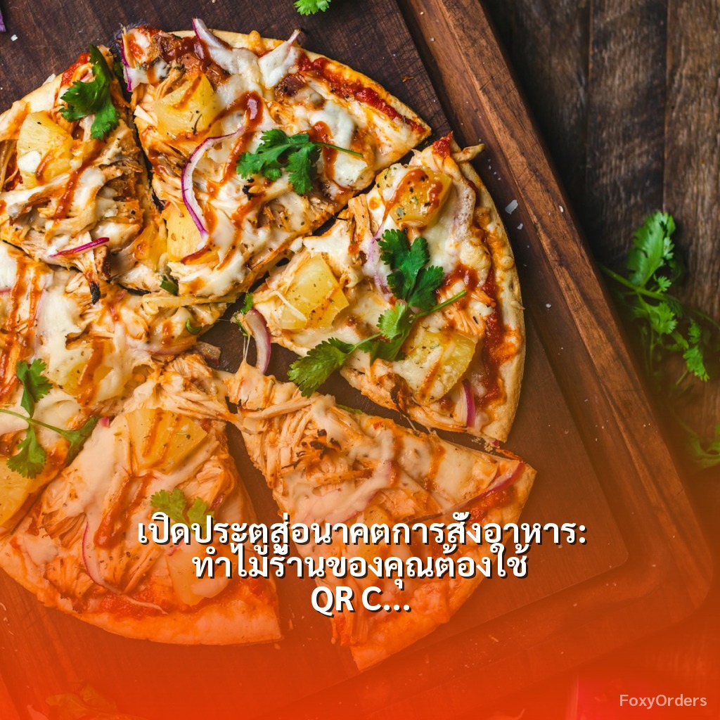 เปิดประตูสู่อนาคตการสั่งอาหาร: ทำไมร้านของคุณต้องใช้ QR Code และระบบ POS จาก FoxyOrders