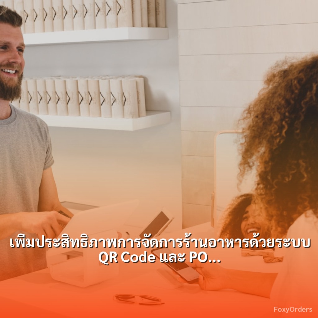 เพิ่มประสิทธิภาพการจัดการร้านอาหารด้วยระบบ QR Code และ POS ของ FoxyOrders: ไม่พลาดทุกการสั่งซื้อ!