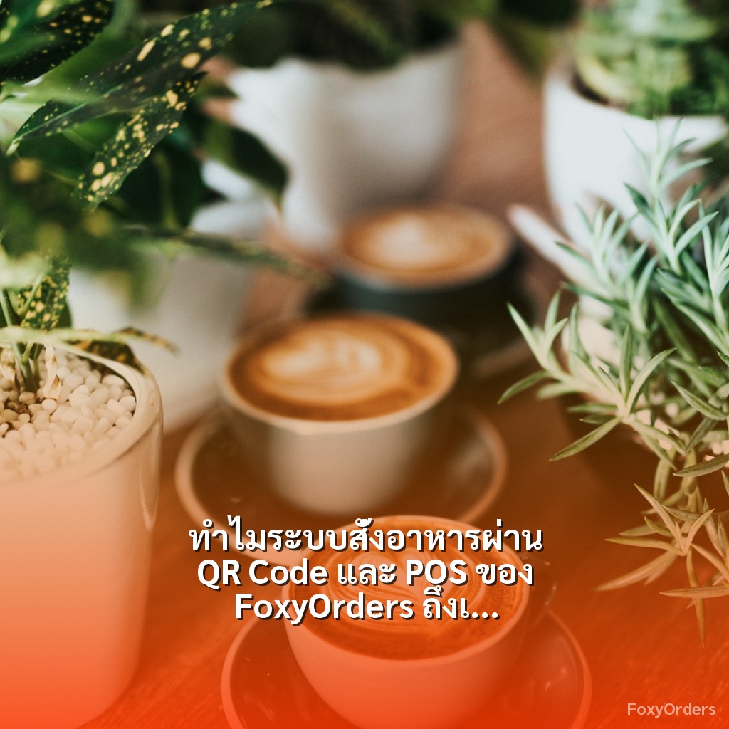 ทำไมระบบสั่งอาหารผ่าน QR Code และ POS ของ FoxyOrders ถึงเป็นเกมเปลี่ยนในการบริหารร้านอาหารในยุคดิจิทัล