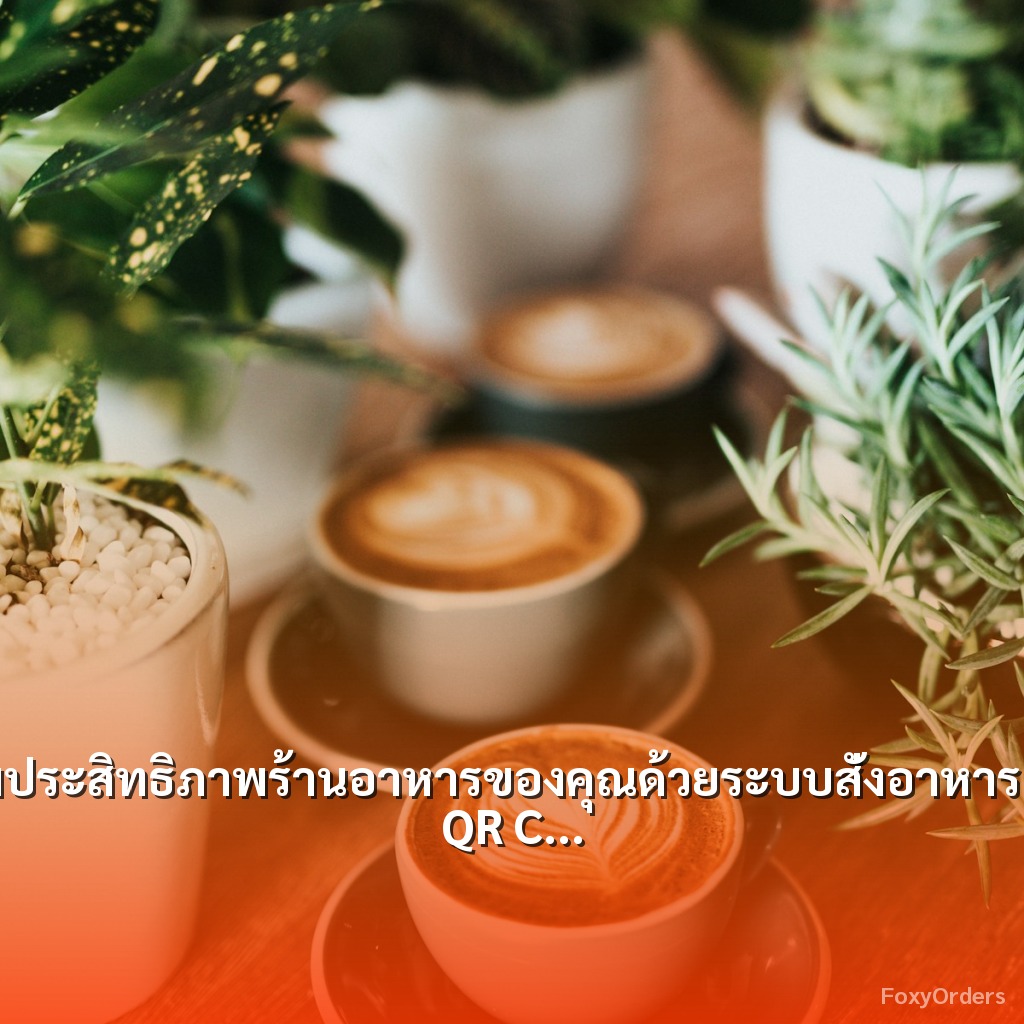 เพิ่มประสิทธิภาพร้านอาหารของคุณด้วยระบบสั่งอาหารผ่าน QR Code และ POS จาก FoxyOrders